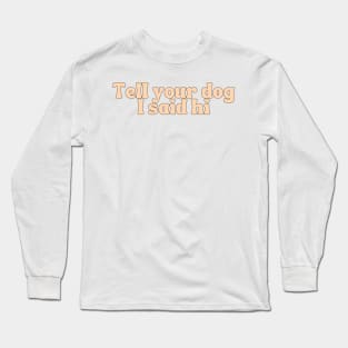 Tell Your Dog I Said Hi - Dog Quotes Long Sleeve T-Shirt